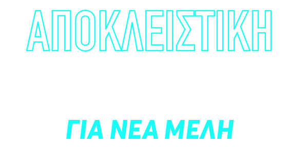 ΑΠΟΚΛΕΙΣΤΙΚΗ ΠΡΟΣΦΟΡΑ* ΓΙΑ ΝΕΑ ΜΕΛΗ!